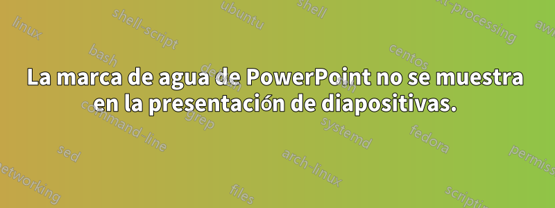 La marca de agua de PowerPoint no se muestra en la presentación de diapositivas.