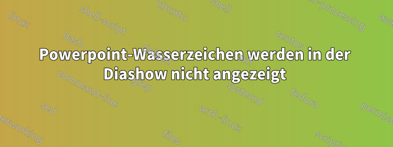 Powerpoint-Wasserzeichen werden in der Diashow nicht angezeigt