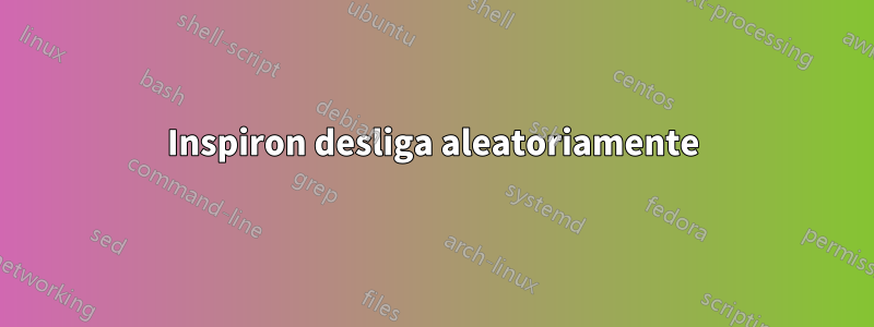 Inspiron desliga aleatoriamente