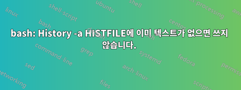 bash: History -a HISTFILE에 이미 텍스트가 없으면 쓰지 않습니다.