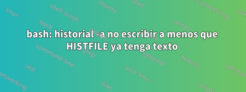 bash: historial -a no escribir a menos que HISTFILE ya tenga texto