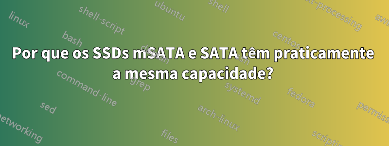 Por que os SSDs mSATA e SATA têm praticamente a mesma capacidade?