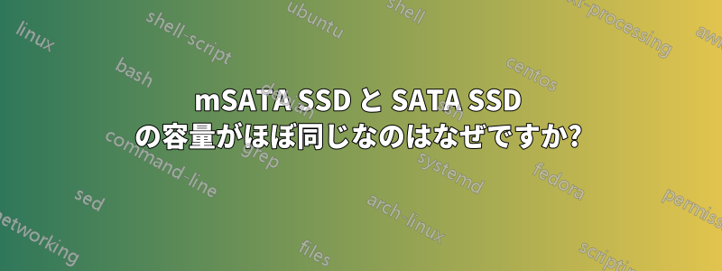 mSATA SSD と SATA SSD の容量がほぼ同じなのはなぜですか?