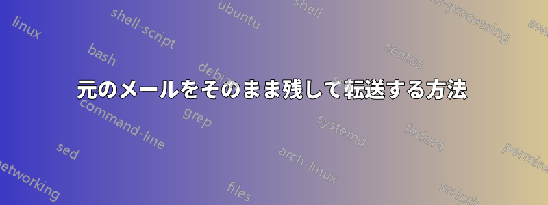 元のメールをそのまま残して転送する方法