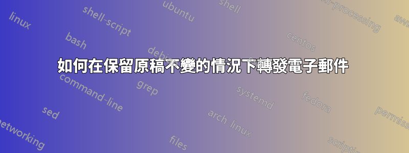 如何在保留原稿不變的情況下轉發電子郵件