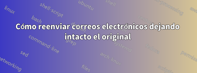 Cómo reenviar correos electrónicos dejando intacto el original