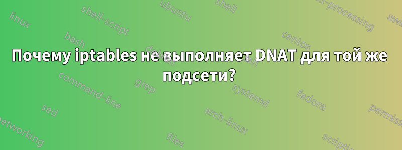 Почему iptables не выполняет DNAT для той же подсети?