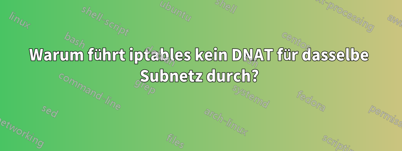 Warum führt iptables kein DNAT für dasselbe Subnetz durch?