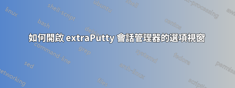 如何開啟 extraPutty 會話管理器的選項視窗