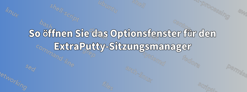 So öffnen Sie das Optionsfenster für den ExtraPutty-Sitzungsmanager