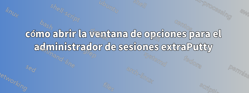 cómo abrir la ventana de opciones para el administrador de sesiones extraPutty