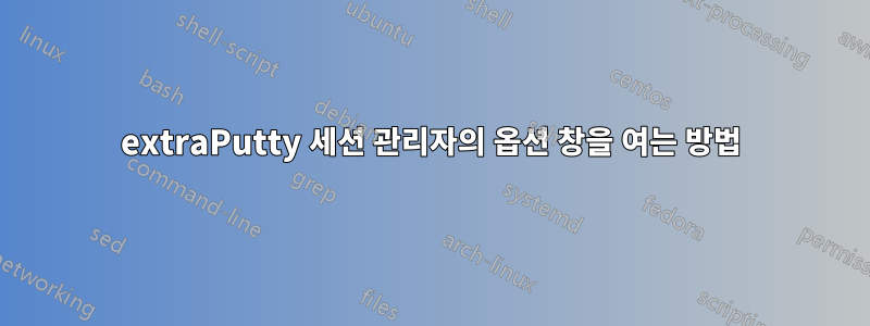 extraPutty 세션 관리자의 옵션 창을 여는 방법