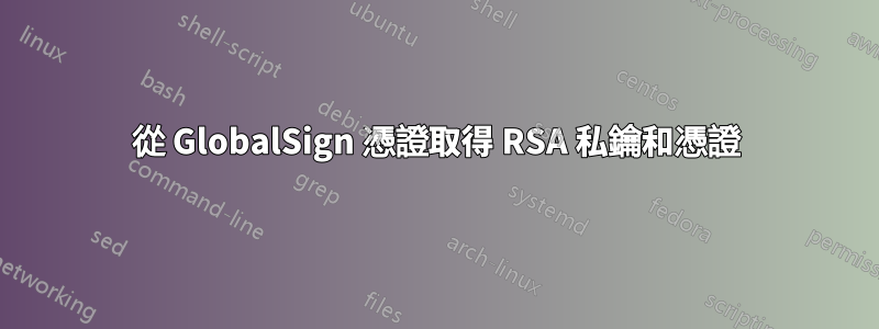 從 GlobalSign 憑證取得 RSA 私鑰和憑證