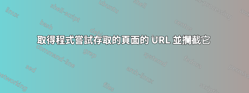 取得程式嘗試存取的頁面的 URL 並攔截它