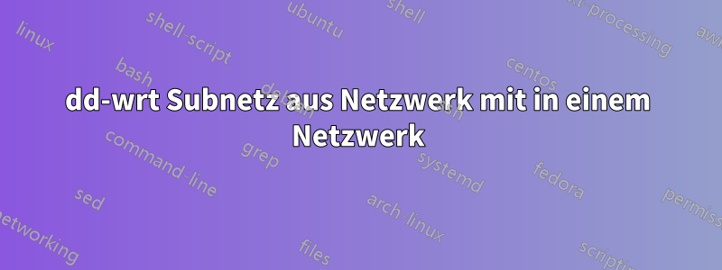 dd-wrt Subnetz aus Netzwerk mit in einem Netzwerk