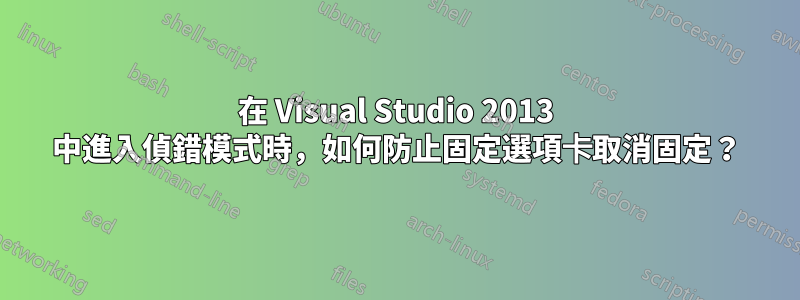 在 Visual Studio 2013 中進入偵錯模式時，如何防止固定選項卡取消固定？