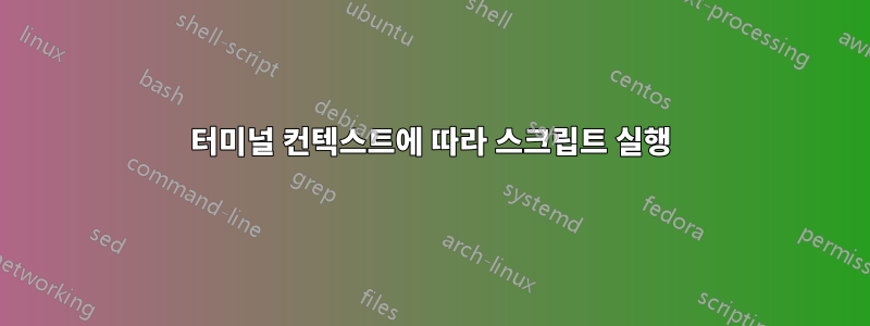 터미널 컨텍스트에 따라 스크립트 실행