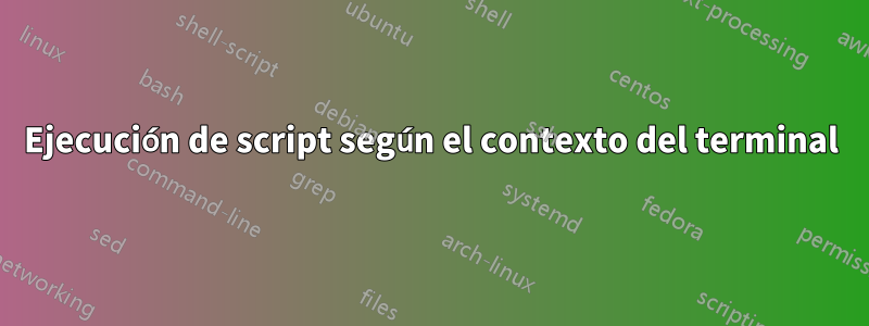 Ejecución de script según el contexto del terminal