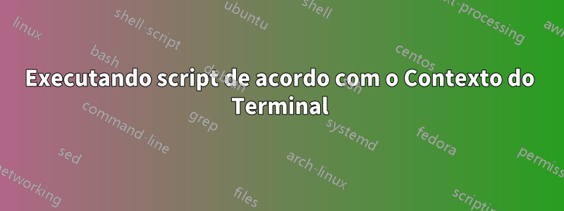 Executando script de acordo com o Contexto do Terminal