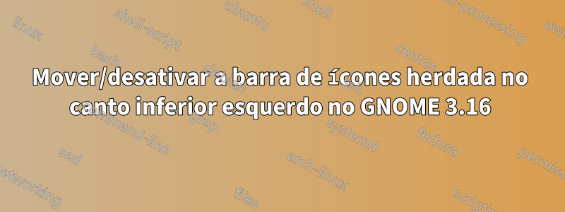 Mover/desativar a barra de ícones herdada no canto inferior esquerdo no GNOME 3.16