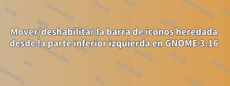 Mover/deshabilitar la barra de iconos heredada desde la parte inferior izquierda en GNOME 3.16