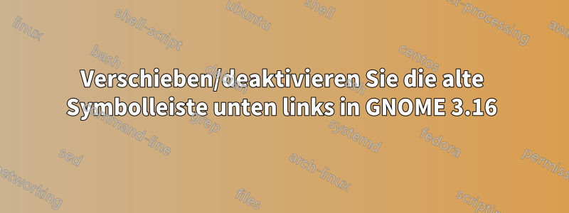 Verschieben/deaktivieren Sie die alte Symbolleiste unten links in GNOME 3.16