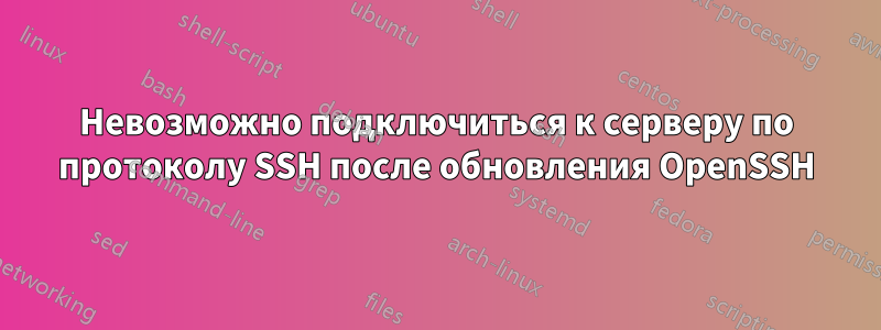 Невозможно подключиться к серверу по протоколу SSH после обновления OpenSSH