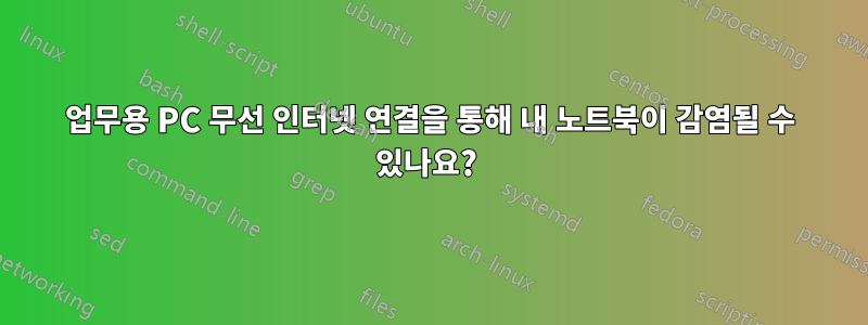 업무용 PC 무선 인터넷 연결을 통해 내 노트북이 감염될 수 있나요? 