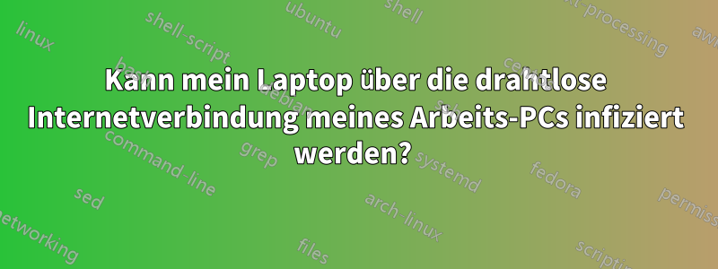 Kann mein Laptop über die drahtlose Internetverbindung meines Arbeits-PCs infiziert werden? 