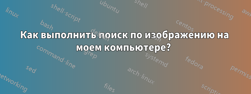 Как выполнить поиск по изображению на моем компьютере? 