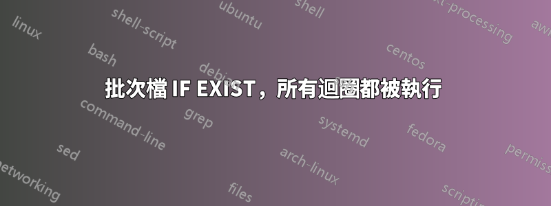 批次檔 IF EXIST，所有迴圈都被執行