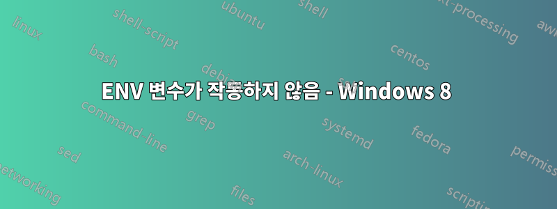 ENV 변수가 작동하지 않음 - Windows 8