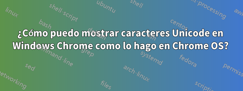 ¿Cómo puedo mostrar caracteres Unicode en Windows Chrome como lo hago en Chrome OS?