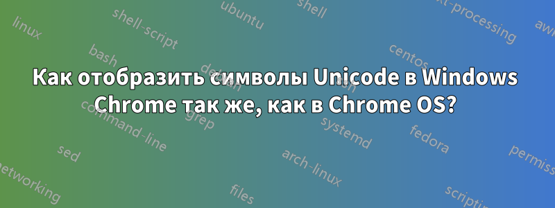 Как отобразить символы Unicode в Windows Chrome так же, как в Chrome OS?