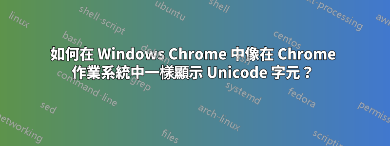 如何在 Windows Chrome 中像在 Chrome 作業系統中一樣顯示 Unicode 字元？