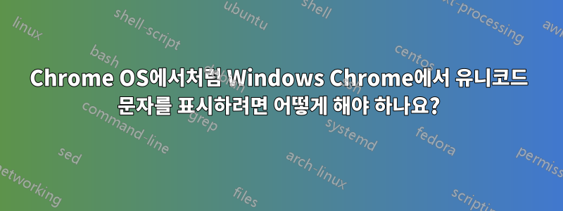 Chrome OS에서처럼 Windows Chrome에서 유니코드 문자를 표시하려면 어떻게 해야 하나요?