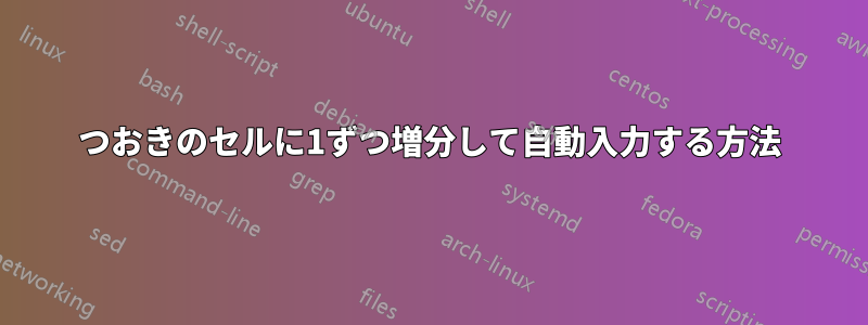 1つおきのセルに1ずつ増分して自動入力する方法