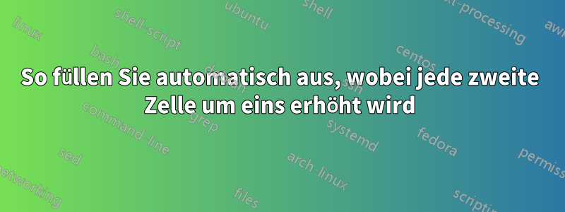 So füllen Sie automatisch aus, wobei jede zweite Zelle um eins erhöht wird