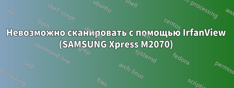 Невозможно сканировать с помощью IrfanView (SAMSUNG Xpress M2070)