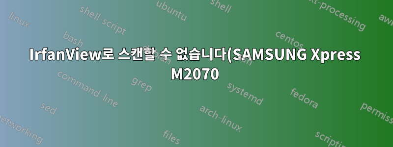 IrfanView로 스캔할 수 없습니다(SAMSUNG Xpress M2070).