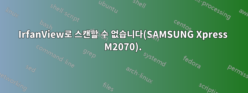 IrfanView로 스캔할 수 없습니다(SAMSUNG Xpress M2070).