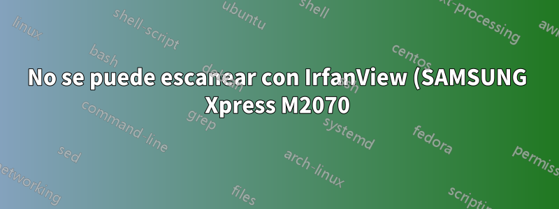 No se puede escanear con IrfanView (SAMSUNG Xpress M2070)