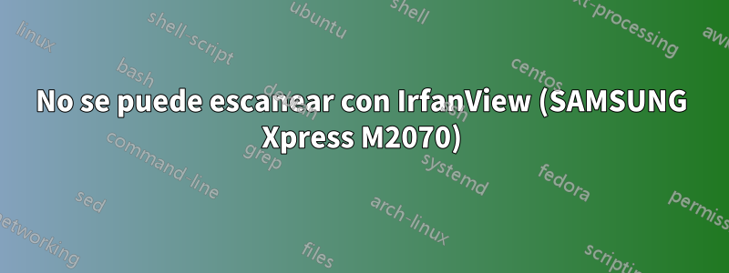 No se puede escanear con IrfanView (SAMSUNG Xpress M2070)