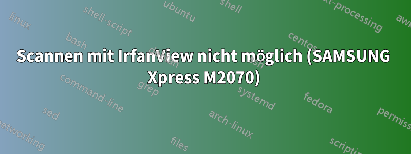 Scannen mit IrfanView nicht möglich (SAMSUNG Xpress M2070)