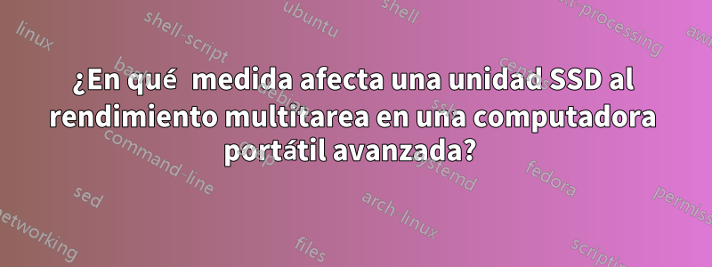 ¿En qué medida afecta una unidad SSD al rendimiento multitarea en una computadora portátil avanzada? 