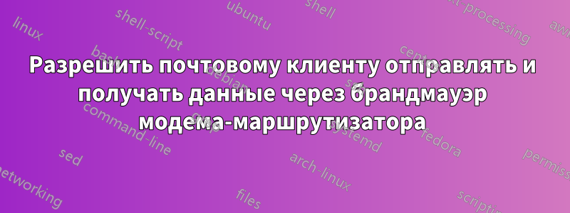 Разрешить почтовому клиенту отправлять и получать данные через брандмауэр модема-маршрутизатора