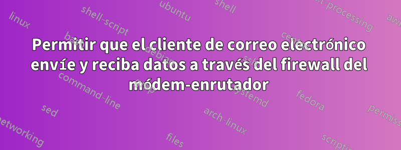 Permitir que el cliente de correo electrónico envíe y reciba datos a través del firewall del módem-enrutador