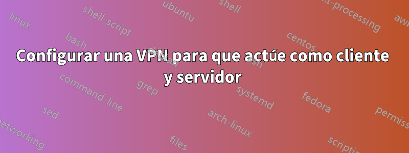 Configurar una VPN para que actúe como cliente y servidor