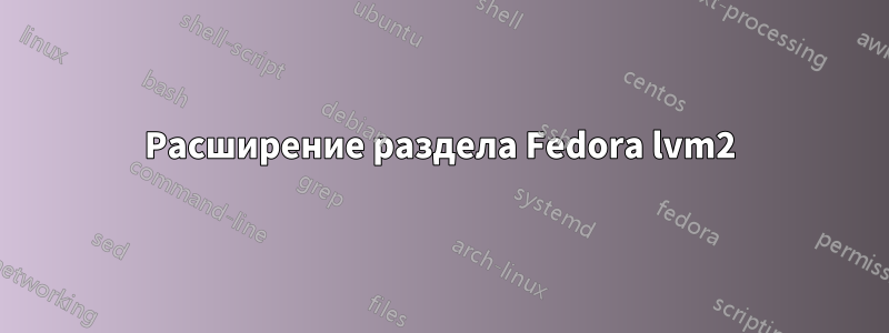 Расширение раздела Fedora lvm2