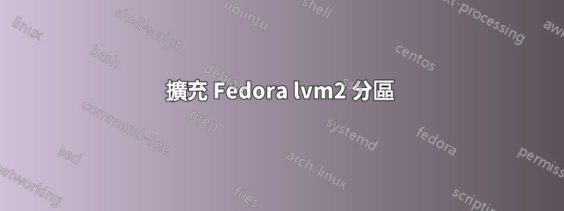 擴充 Fedora lvm2 分區